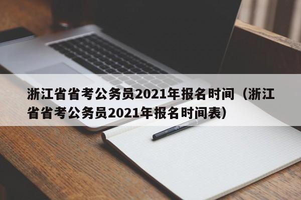 浙江省省考公务员2021年报名时间（浙江省省考公务员2021年报名时间表）