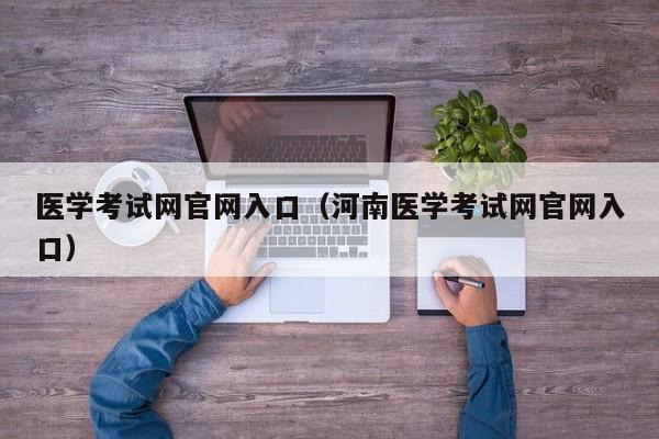 医学考试网官网入口（河南医学考试网官网入口）